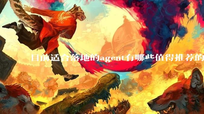 目前适合落地的agent有哪些值得推荐的框架？